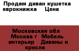 Продам диван-кушетка (еврокнижка) › Цена ­ 6 500 - Московская обл., Москва г. Мебель, интерьер » Диваны и кресла   